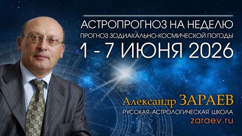 Астропрогноз на неделю с 1 по 7 июня 2026 - от Александра Зараева