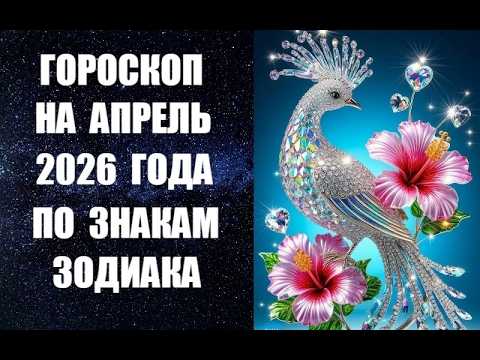ГОРОСКОП НА АПРЕЛЬ 2026 ГОДА ПО ЗНАКАМ ЗОДИАКА. Астропрогноз канадского астролога Анны Фалилеевой