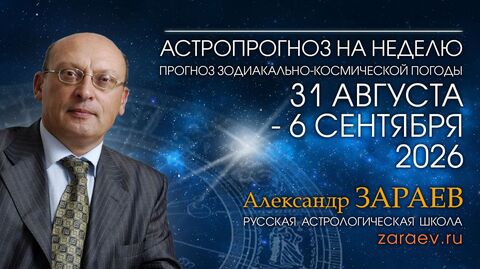 Астропрогноз с 31 августа по 6 сентября 2026 - от Александра Зараева