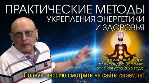 ПРАКТИЧЕСКИЕ МЕТОДЫ УКРЕПЛЕНИЯ ЭНЕРГЕТИКИ И ЗДОРОВЬЯ - ФРАГМЕНТ ВЕБИНАРА А. ЗАРАЕВА ОТ 15.08.26