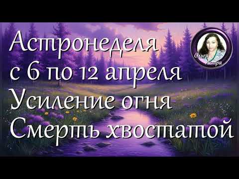 Астронеделя с 6 по 12 апреля. Усиление огня. Смерть хвостатой