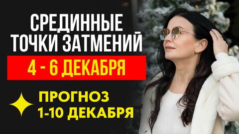ПРОГНОЗ: 1-10 ДЕКАБРЯ. СРЕДИННЫЕ ТОЧКИ ЗАТМЕНИЙ: 4 - 6 ДЕКАБРЯ.