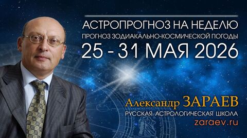 Астропрогноз на неделю с 25 по 31 мая 2026 - от Александра Зараева