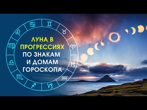 Луна в прогрессиях по знакам и домам гороскопа