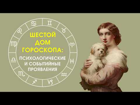 Шестой дом гороскопа: психологические и событийные проявления