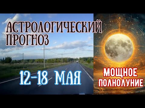 Гороскоп на неделю с 12 по 18 мая. Мощное Полнолуние в Скорпионе!