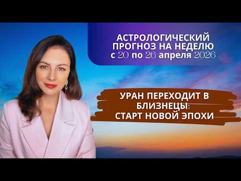 НАЧАЛО НОВОЙ ЭПОХИ: УРАН ПЕРЕХОДИТ В БЛИЗНЕЦЫ. Прогноз с 20 по 26 апреля 2026