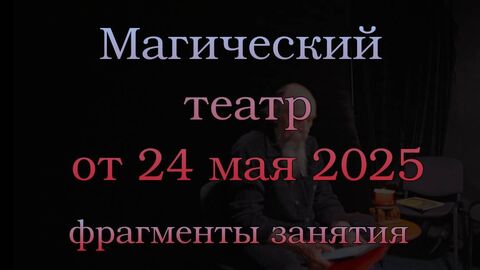 Магический театр. Фрагменты от 24 мая 2025