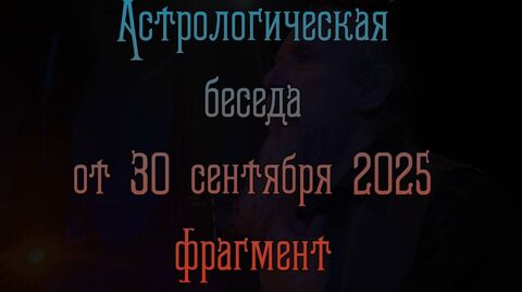 Астрологическая беседа от 30 сентября 2025 (фрагмент)