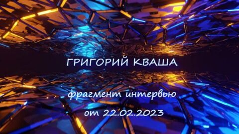 Интервью Г.Кваши от 2023.02.22 
( из телепередачи Прямой Эфир)
