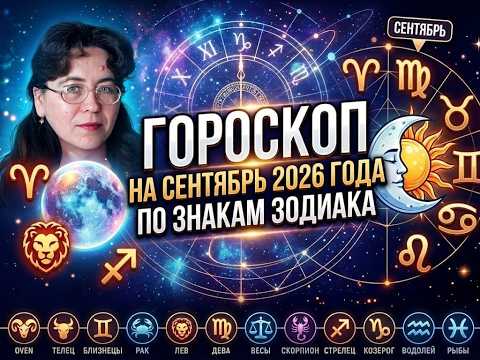 ГОРОСКОП НА СЕНТЯБРЬ 2026 ГОДА ПО ЗНАКАМ ЗОДИАКА. Что ждет каждый знак в сентябре