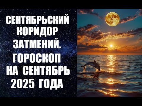 СЕНТЯБРЬСКИЙ КОРИДОР ЗАТМЕНИЙ. ГОРОСКОП НА СЕНТЯБРЬ 2025 ГОДА. Прогноз астролога Анны Фалилеевой