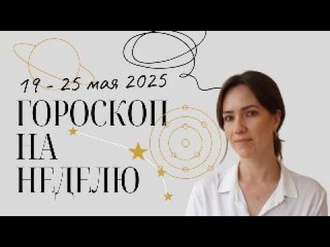 Гороскоп на неделю 19 - 25 мая 2025 года