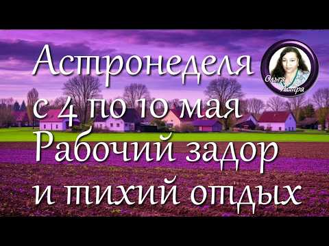 Астронеделя с 4 по 10 мая  Рабочий задор и тихий отдых