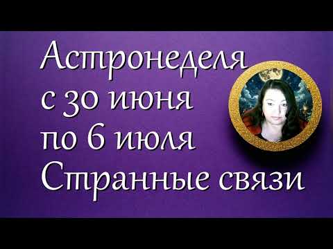 Астронеделя с 30 июня по 6 июля. Странные связи