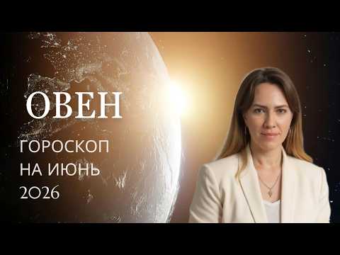 Овен - Гороскоп на июнь 2026 года - Прогноз для Овнов